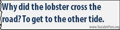 Why did the lobster cross the road? 